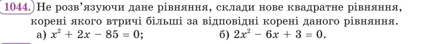Умова: вправа 1044: Не розв’язуючи дане рівняння, склади нове квадратне рівняння, корені якого втричі більші за відповідні корені даного рівняння