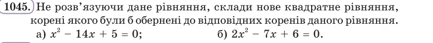 Умова: вправа 1045: Не розв’язуючи дане рівняння, склади нове квадратне рівняння, корені якого були б обернені до відповідних коренів даного рівняння