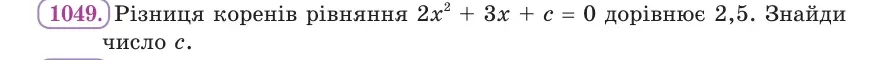 Умова: вправа 1049: Різниця коренів рівняння 2x² + 3x + c = 0 дорівнює 2,5