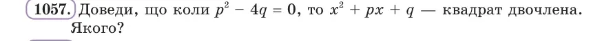 Умова: вправа 1057: Доведи, що коли p² − 4q = 0, то x² + px + q — квадрат двочлена