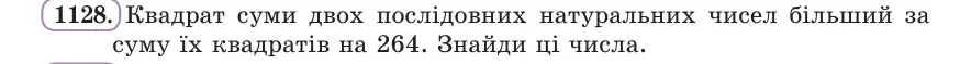 Умова: вправа 1128: Квадрат суми двох послідовних натуральних чисел більший за суму їх квадратів на 264
