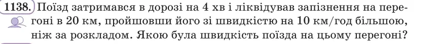 Умова: вправа 1138: Поїзд затримався в дорозі на 4 хв і ліквідував запізнення на перегоні в 20 км, пройшовши його зі швидкістю на 10 км/год більшою, ніж за розк