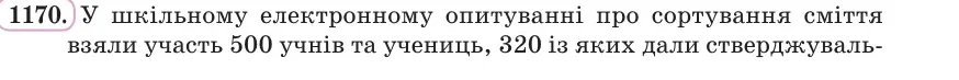 Умова: вправа 1170: У шкільному електронному опитуванні про сортування сміття взяли участь 500 учнів та учениць, 320 із яких дали стверджувальну відповідь, а 11