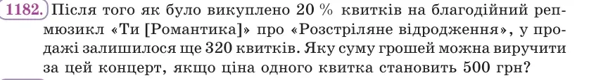 Умова: вправа 1182: Після того як було викуплено 20 % квитків на благодійний реп-мюзикл, у продажі залишилося ще 320 квитків