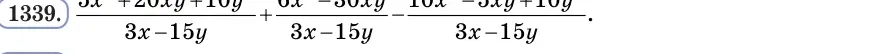 Умова: вправа 1339: Спрости вираз (5x² + 20xy + 10y²)/(3x − 15y) + (6x² − 30xy)/(3x − 15y) − (10x² − 5xy + 10y²)/(3x − 15y)
