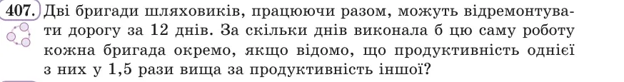 Умова: вправа 407: Дві бригади шляховиків, працюючи разом, можуть відремонтувати дорогу за 12 днів