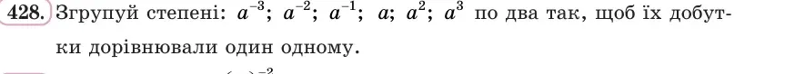 Умова: вправа 428: Згрупуй степені a⁻³; a⁻²; a⁻¹; a; a²; a³ по два так, щоб їх добутки дорівнювали один одному