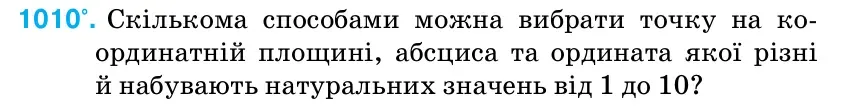Умова: вправа 1010: Скількома способами можна вибрати точку на ко- ординатній площині, абсциса та ордината якої різні й набувають натуральних значень від 1 до 10?