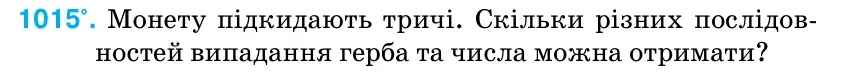 Умова: вправа 1015: Монету підкидають тричі. Скільки різних послідов- ностей випадання герба та числа можна отримати?
