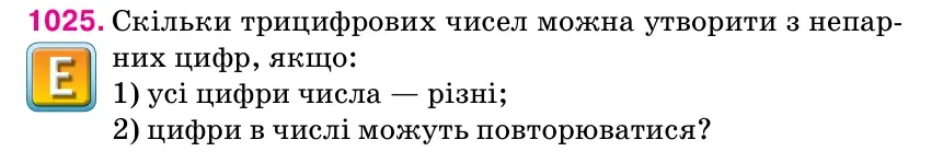 Умова: вправа 1025: Скільки трицифрових чисел можна утворити з непар- них цифр, якщо