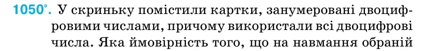 Умова: вправа 1050: У скриньку помістили картки, занумеровані двоциф- ровими числами, причому використали всі двоцифрові числа.
