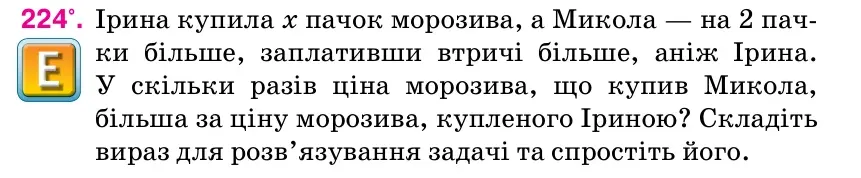 Умова: вправа 224: Ірина купила х пачок морозива, а Микола — на 2 пач­ ки більше, заплативши втричі більше, аніж Ірина.