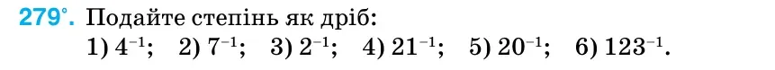 Умова: вправа 279: Подайте степінь як дріб: 1) 4–1; 2) 7–1; 3) 2–1; 4) 21–1; 5) 20–1; 6) 123–1.