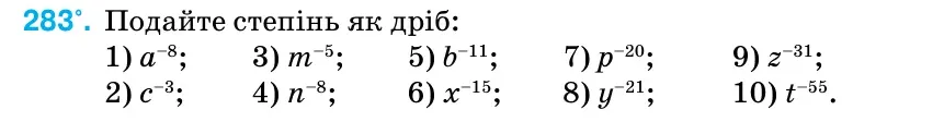 Умова: вправа 283: Подайте степінь як дріб: 1) а–8; 3) m–5; 5) b–11; 7) р–20; 9) z–31; 2) с–3; 4) n–8; 6) х–15; 8) у–21; 10) t–55.