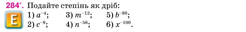 Умова: вправа 284: Подайте степінь як дріб: 1) а–4; 3) m–12; 5) b–80; 2) с–9; 4) n–56; 6) х–100.
