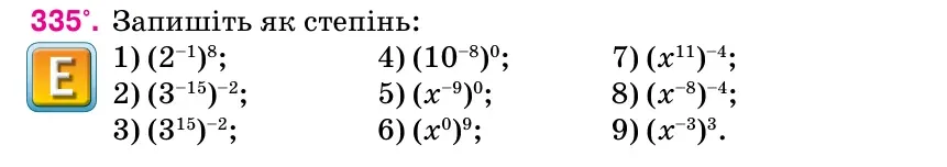 Умова: вправа 335: Запишіть як степінь: 1) (2–1)8; 4) (10–8)0; 7) (х11)–4; 2) (3–15)–2; 5) (х–9)0; 8) (х–8)–4; 3) (315)–2; 6) (х0)9; 9) (х–3)3.