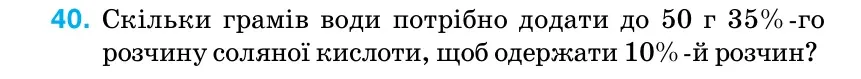 Умова: вправа 40: Скільки грамів води потрібно додати до 50 г 35%-го розчину соляної кислоти, щоб одержати 10%-й розчин?