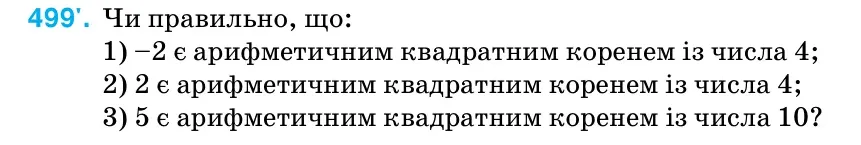 Умова: вправа 499: Чи правильно, що: 1) –2 є арифметичним квадратним коренем із числа 4; 2) 2 є арифметичним квадратним коренем із числа 4; 3) 5 є арифметичним квадратним коренем із числа 10?