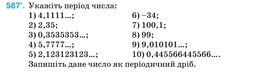 Умова: вправа 587: Укажіть період числа: 1) 4,1111…; 6) –34; 2) 2,35; 7) 100,1; 3) 0,3535353…; 8) 99; 4) 5,7777…; 9) 9,010101…; 5) 2,123123123…; 10) 0,445566445566….