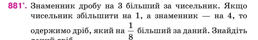 Умова: вправа 881: Знаменник дробу на 3 більший за чисельник.