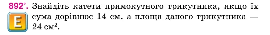 Умова: вправа 892: Знайдіть катети прямокутного трикутника, якщо їх сума дорівнює 14 см, а площа даного трикутника — 24 см2.