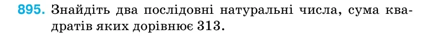 Умова: вправа 895: Знайдіть два послідовні натуральні числа, сума ква- дратів яких дорівнює 313.