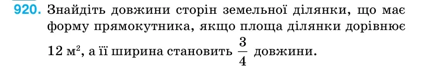 Умова: вправа 920: Знайдіть довжини сторін земельної ділянки, що має форму прямокутника, якщо площа ділянки дорівнює 12 м2, а її ширина становить