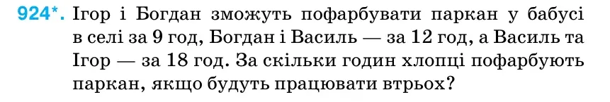 Умова: вправа 924: Ігор і Богдан зможуть пофарбувати паркан у бабусі в селі за 9 год, Богдан і Василь — за 12 год, а Василь та Ігор — за 18 год.