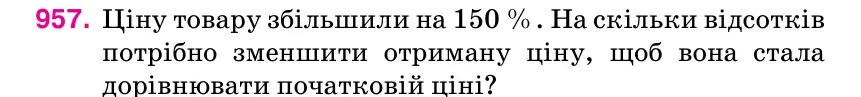 Умова: вправа 957: Ціну товару збільшили на 150 %.