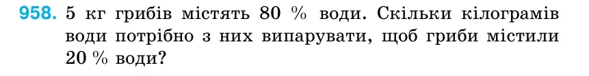 Умова: вправа 958: 5 кг грибів містять 80 % води.