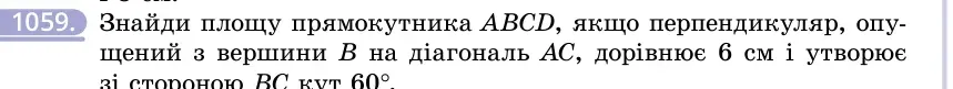 Умова: вправа 1059: Знайди площу прямокутника ABCD, якщо перпендикуляр, опущений з вершини B на діагональ AC, дорівнює 6 см і утворює зі стороною BC кут 60°