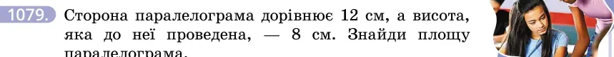 Умова: вправа 1079: Сторона паралелограма дорівнює 12 см, а висота, яка до неї проведена, — 8 см