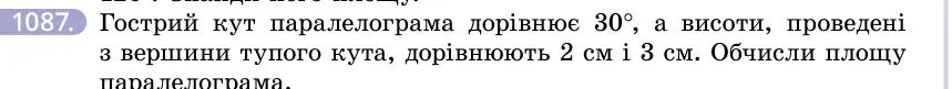 Умова: вправа 1087: Гострий кут паралелограма дорівнює 30°, а висоти, проведені з вершини тупого кута, дорівнюють 2 см і 3 см