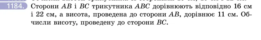 Умова: вправа 1184: Сторони AB і BC трикутника ABC дорівнюють відповідно 16 см і 22 см, а висота, проведена до сторони AB, дорівнює 11 см
