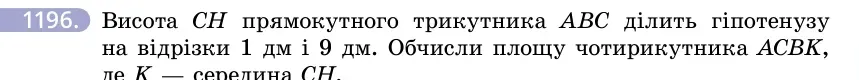 Умова: вправа 1196: Висота CH прямокутного трикутника ABC ділить гіпотенузу на відрізки 1 дм і 9 дм