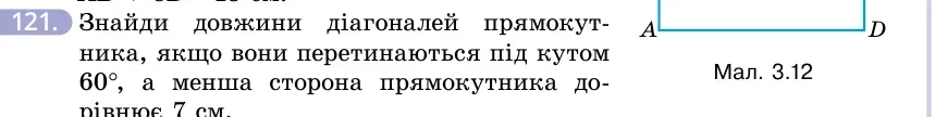 Умова: вправа 121: Знайди довжини діагоналей прямокутника, якщо вони перетинаються під кутом 60°, а менша сторона прямокутника дорівнює 7 см