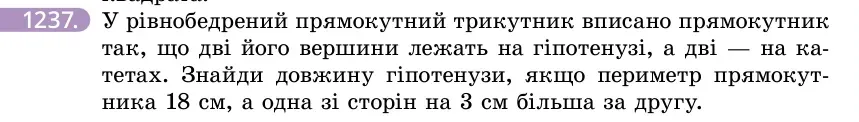 Умова: вправа 1237: У рівнобедрений прямокутний трикутник вписано прямокутник так, що дві його вершини лежать на гіпотенузі, а дві — на катетах