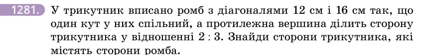 Умова: вправа 1281: У трикутник вписано ромб з діагоналями 12 см і 16 см так, що один кут у них спільний, а протилежна вершина ділить сторону трикутника у відно