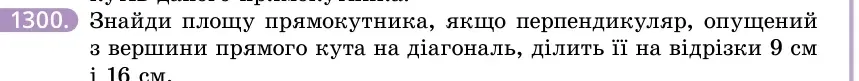 Умова: вправа 1300: Знайди площу прямокутника, якщо перпендикуляр, опущений з вершини прямого кута на діагональ, ділить її на відрізки 9 см і 16 см