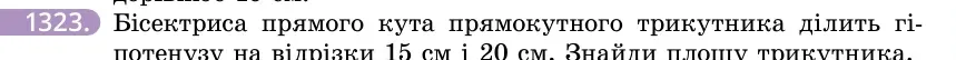 Умова: вправа 1323: Бісектриса прямого кута прямокутного трикутника ділить гіпотенузу на відрізки 15 см і 20 см