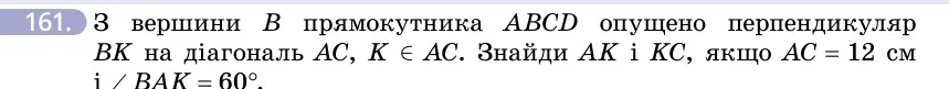 Умова: вправа 161: З вершини B прямокутника ABCD опущено перпендикуляр BK на діагональ AC, K ∈ AC