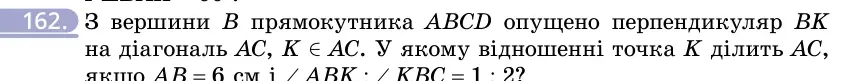 Умова: вправа 162: З вершини B прямокутника ABCD опущено перпендикуляр BK на діагональ AC, K ∈ AC