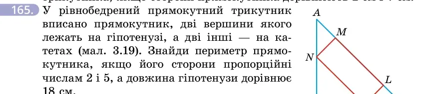 Умова: вправа 165: У рівнобедрений прямокутний трикутник вписано прямокутник, дві вершини якого лежать на гіпотенузі, а дві інші — на катетах (мал