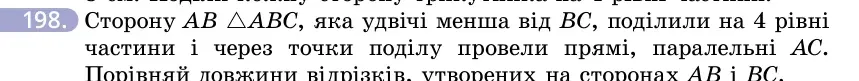 Умова: вправа 198: Сторону AB △ABC, яка удвічі менша від BC, поділили на 4 рівні частини і через точки поділу провели прямі, паралельні AC