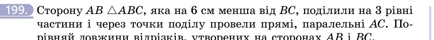 Умова: вправа 199: Сторону AB △ABC, яка на 6 см менша від BC, поділили на 3 рівні частини і через точки поділу провели прямі, паралельні AC