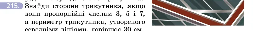 Умова: вправа 215: Знайди сторони трикутника, якщо вони пропорційні числам 3, 5 і 7, а периметр трикутника, утвореного середніми лініями, дорівнює 30 см