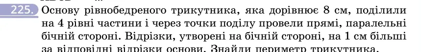 Умова: вправа 225: Основу рівнобедреного трикутника, яка дорівнює 8 см, поділили на 4 рівні частини і через точки поділу провели прямі, паралельні бічній сторо