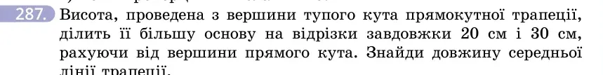 Умова: вправа 287: Висота, проведена з вершини тупого кута прямокутної трапеції, ділить її більшу основу на відрізки завдовжки 20 см і 30 см, рахуючи від верши