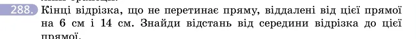 Умова: вправа 288: Кінці відрізка, що не перетинає пряму, віддалені від цієї прямої на 6 см і 14 см