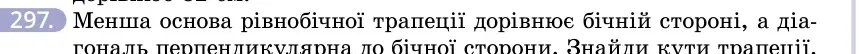 Умова: вправа 297: Менша основа рівнобічної трапеції дорівнює бічній стороні, а діагональ перпендикулярна до бічної сторони